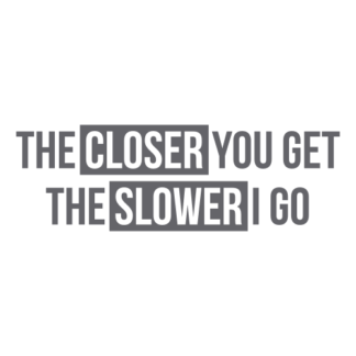 The Closer You Get The Slower I Go Decal (Grey)